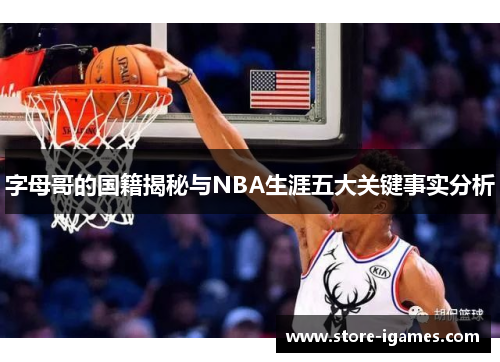 字母哥的国籍揭秘与NBA生涯五大关键事实分析