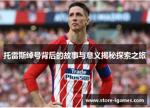 托雷斯绰号背后的故事与意义揭秘探索之旅