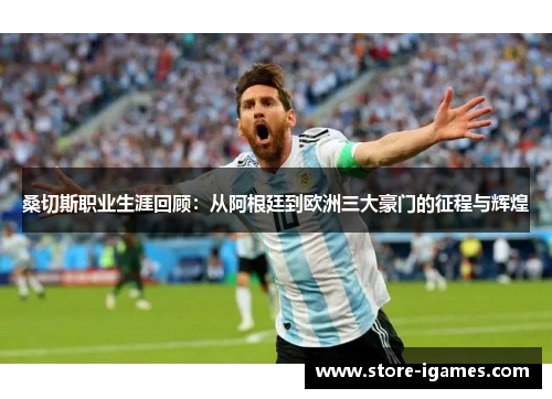 桑切斯职业生涯回顾:从阿根廷到欧洲三大豪门的征程与辉煌 桑切斯职业生涯回顾:从阿根廷到欧洲三大豪门的征程与辉煌