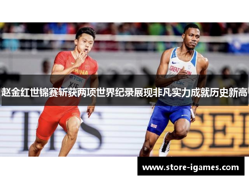 赵金红世锦赛斩获两项世界纪录展现非凡实力成就历史新高 赵金红世锦赛斩获两项世界纪录展现非凡实力成就历史新高
