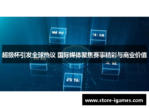 超级杯引发全球热议 国际媒体聚焦赛事精彩与商业价值 超级杯引发全球热议 国际媒体聚焦赛事精彩与商业价值