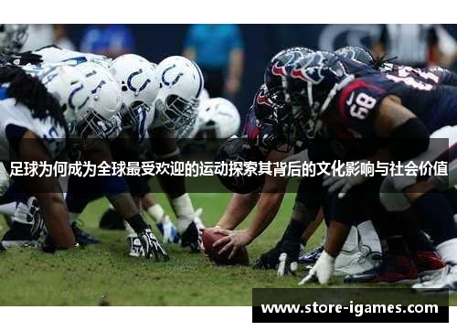 足球为何成为全球最受欢迎的运动探索其背后的文化影响与社会价值 足球为何成为全球最受欢迎的运动探索其背后的文化影响与社会价值