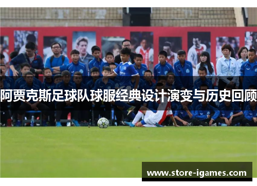 阿贾克斯足球队球服经典设计演变与历史回顾