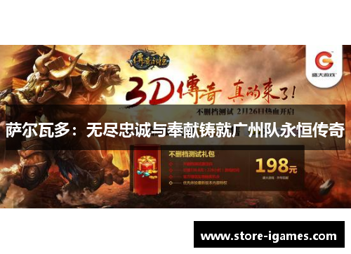 萨尔瓦多:无尽忠诚与奉献铸就广州队永恒传奇 萨尔瓦多:无尽忠诚与奉献铸就广州队永恒传奇