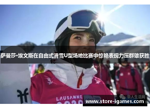 萨曼莎·埃文斯在自由式滑雪U型场地比赛中惊艳表现力压群雄获胜