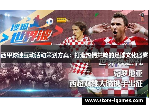 西甲球迷互动活动策划方案:打造热情共鸣的足球文化盛宴 西甲球迷互动活动策划方案:打造热情共鸣的足球文化盛宴