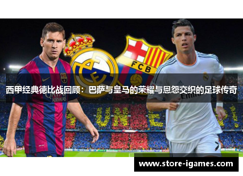 西甲经典德比战回顾：巴萨与皇马的荣耀与恩怨交织的足球传奇