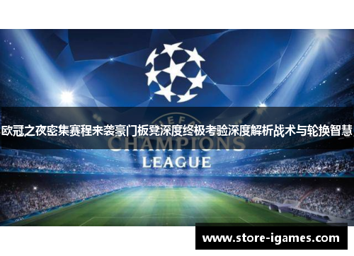 欧冠之夜密集赛程来袭豪门板凳深度终极考验深度解析战术与轮换智慧