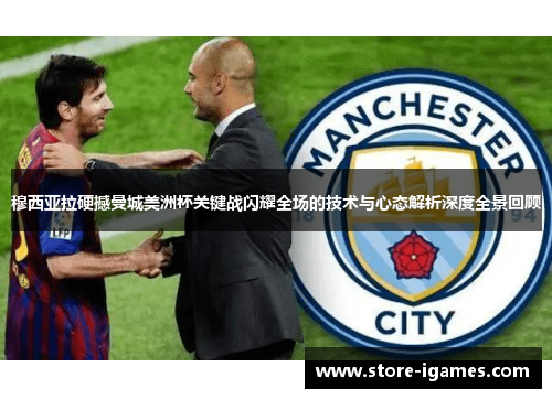 穆西亚拉硬撼曼城美洲杯关键战闪耀全场的技术与心态解析深度全景回顾
