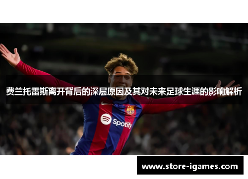 费兰托雷斯离开背后的深层原因及其对未来足球生涯的影响解析 费兰托雷斯离开背后的深层原因及其对未来足球生涯的影响解析