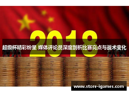 超级杯精彩纷呈 媒体评论员深度剖析比赛亮点与战术变化