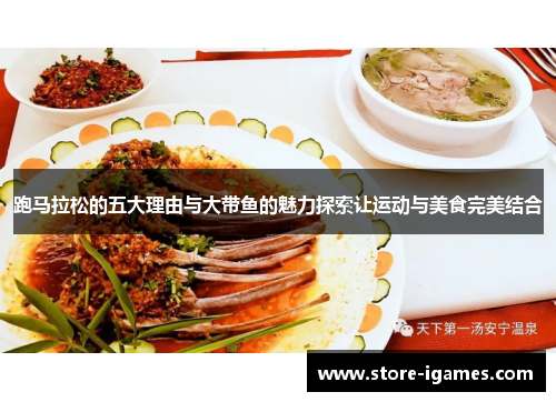 跑马拉松的五大理由与大带鱼的魅力探索让运动与美食完美结合