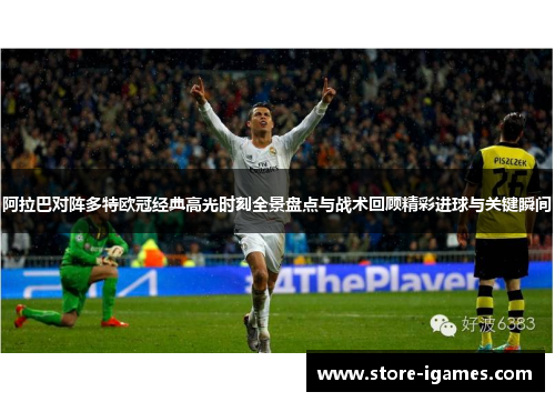 阿拉巴对阵多特欧冠经典高光时刻全景盘点与战术回顾精彩进球与关键瞬间 阿拉巴对阵多特欧冠经典高光时刻全景盘点与战术回顾精彩进球与关键瞬间