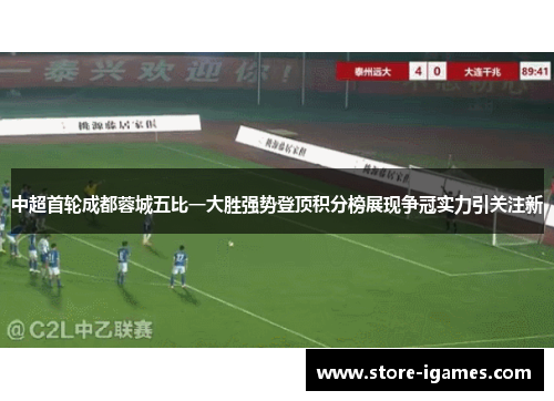 中超首轮成都蓉城五比一大胜强势登顶积分榜展现争冠实力引关注新