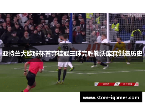 亚特兰大欧联杯首夺桂冠三球完胜勒沃库森创造历史 亚特兰大欧联杯首夺桂冠三球完胜勒沃库森创造历史