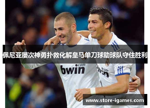 佩尼亚屡次神勇扑救化解皇马单刀球助球队守住胜利 佩尼亚屡次神勇扑救化解皇马单刀球助球队守住胜利
