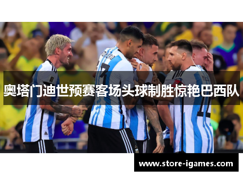 奥塔门迪世预赛客场头球制胜惊艳巴西队