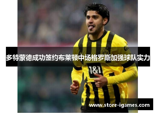 多特蒙德成功签约布莱顿中场格罗斯加强球队实力 多特蒙德成功签约布莱顿中场格罗斯加强球队实力