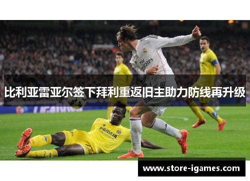 比利亚雷亚尔签下拜利重返旧主助力防线再升级