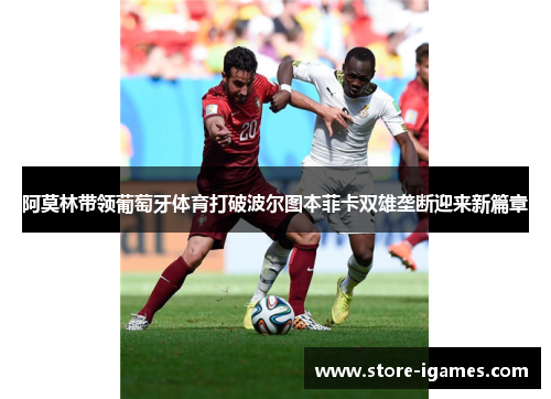 阿莫林带领葡萄牙体育打破波尔图本菲卡双雄垄断迎来新篇章 阿莫林带领葡萄牙体育打破波尔图本菲卡双雄垄断迎来新篇章