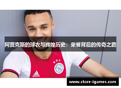 阿贾克斯的球衣与辉煌历史:荣誉背后的传奇之路 阿贾克斯的球衣与辉煌历史:荣誉背后的传奇之路