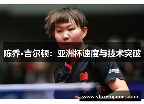 陈乔·吉尔顿:亚洲杯速度与技术突破 陈乔·吉尔顿:亚洲杯速度与技术突破