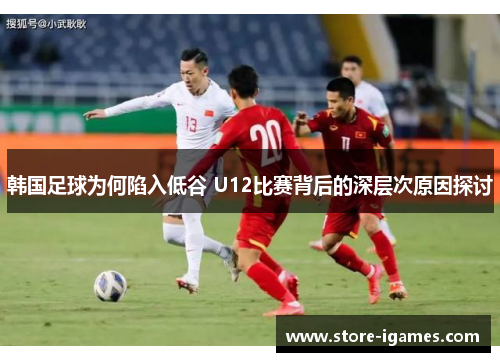 韩国足球为何陷入低谷 U12比赛背后的深层次原因探讨