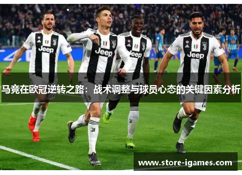 马竞在欧冠逆转之路：战术调整与球员心态的关键因素分析