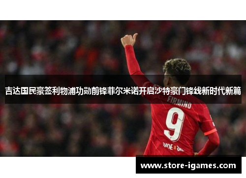 吉达国民豪签利物浦功勋前锋菲尔米诺开启沙特豪门锋线新时代新篇