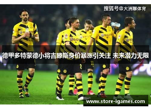德甲多特蒙德小将吉滕斯身价暴涨引关注 未来潜力无限