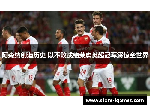 阿森纳创造历史 以不败战绩荣膺英超冠军震惊全世界 阿森纳创造历史 以不败战绩荣膺英超冠军震惊全世界