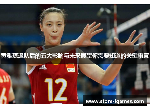 黄雅琼退队后的五大影响与未来展望你需要知道的关键事宜