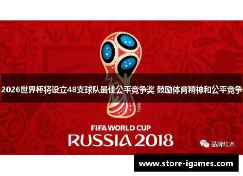 2026世界杯将设立48支球队最佳公平竞争奖 鼓励体育精神和公平竞争 2026世界杯将设立48支球队最佳公平竞争奖 鼓励体育精神和公平竞争