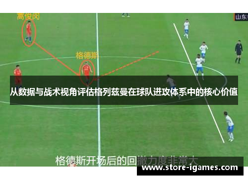 从数据与战术视角评估格列兹曼在球队进攻体系中的核心价值 从数据与战术视角评估格列兹曼在球队进攻体系中的核心价值
