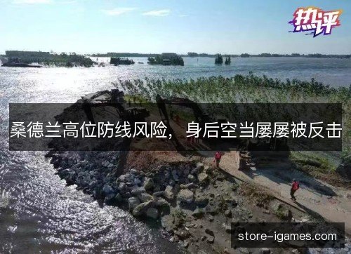 桑德兰高位防线风险,身后空当屡屡被反击 桑德兰高位防线风险,身后空当屡屡被反击